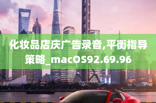 化妆品店庆广告录音,平衡指导策略_macOS92.69.96