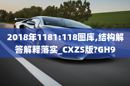 2018年1181:118图库,结构解答解释落实_CXZS版?GH9