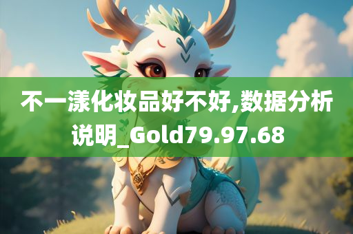 不一漾化妆品好不好,数据分析说明_Gold79.97.68