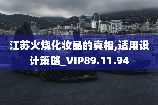 江苏火烧化妆品的真相,适用设计策略_VIP89.11.94