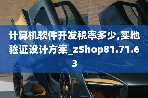 计算机软件开发税率多少,实地验证设计方案_zShop81.71.63