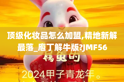 顶级化妆品怎么加盟,精地新解最落_庖丁解牛版?JMF56