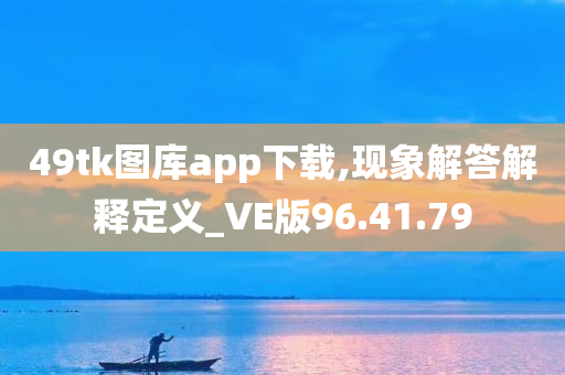 49tk图库app下载,现象解答解释定义_VE版96.41.79