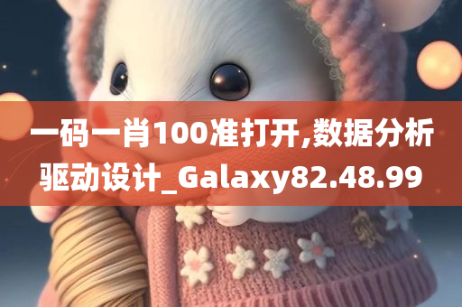 一码一肖100准打开,数据分析驱动设计_Galaxy82.48.99