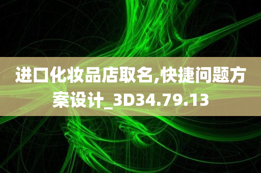 进口化妆品店取名,快捷问题方案设计_3D34.79.13