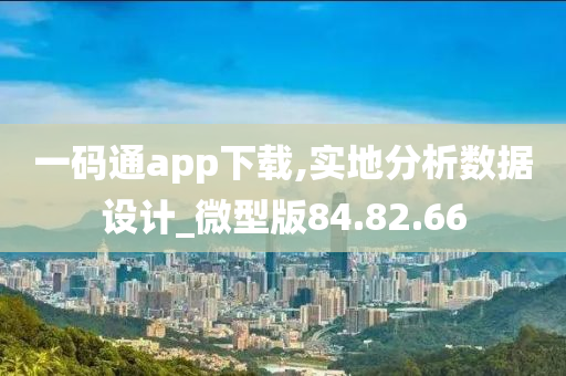 一码通app下载,实地分析数据设计_微型版84.82.66