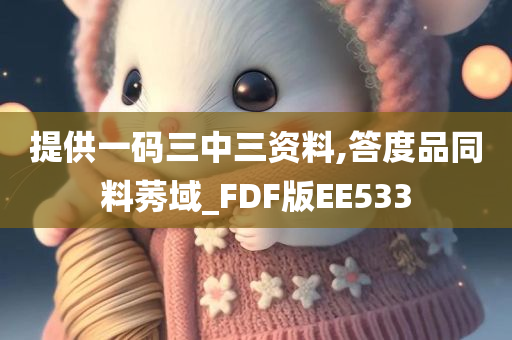 提供一码三中三资料,答度品同料莠域_FDF版EE533