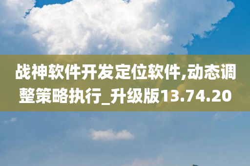 战神软件开发定位软件,动态调整策略执行_升级版13.74.20