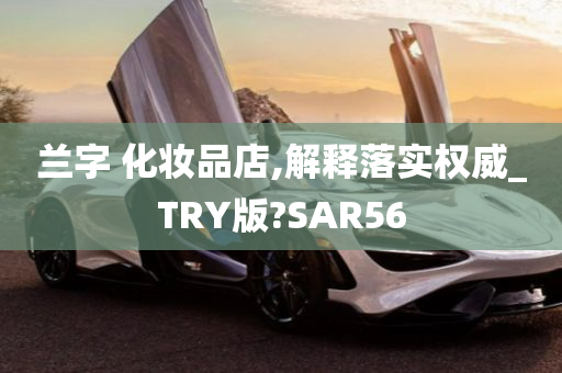 兰字 化妆品店,解释落实权威_TRY版?SAR56