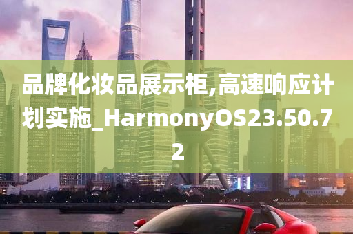 品牌化妆品展示柜,高速响应计划实施_HarmonyOS23.50.72