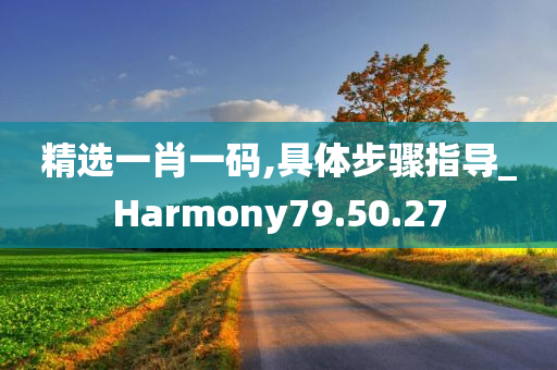 精选一肖一码,具体步骤指导_Harmony79.50.27