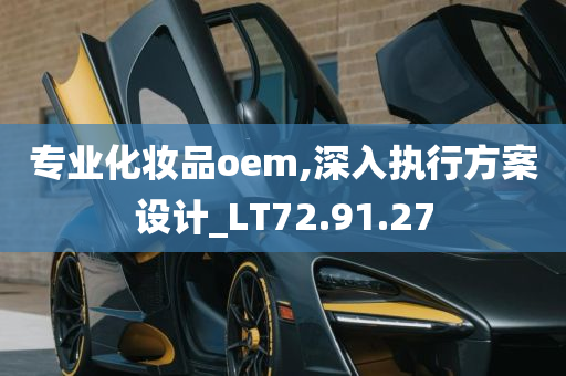 专业化妆品oem,深入执行方案设计_LT72.91.27