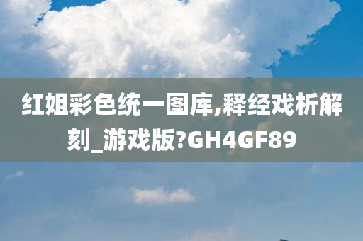 红姐彩色统一图库,释经戏析解刻_游戏版?GH4GF89