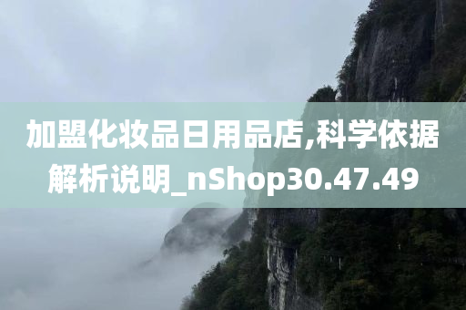 加盟化妆品日用品店,科学依据解析说明_nShop30.47.49