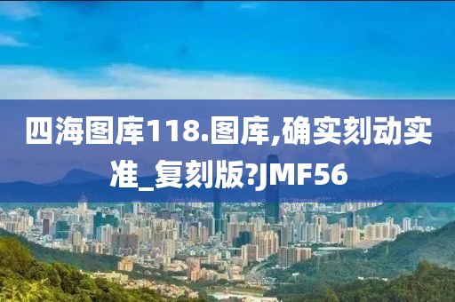 四海图库118.图库,确实刻动实准_复刻版?JMF56