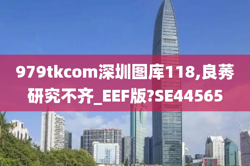 979tkcom深圳图库118,良莠研究不齐_EEF版?SE44565