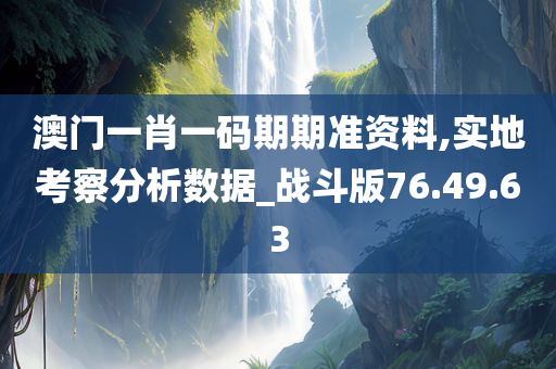 澳门一肖一码期期准资料,实地考察分析数据_战斗版76.49.63