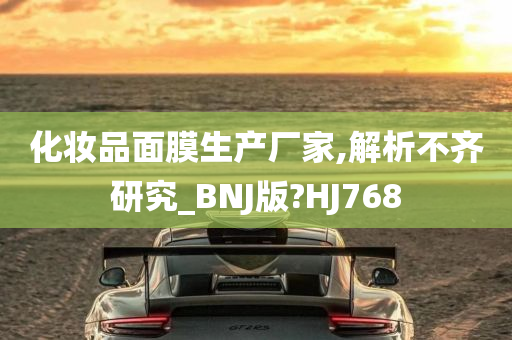 化妆品面膜生产厂家,解析不齐研究_BNJ版?HJ768