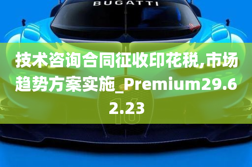 技术咨询合同征收印花税,市场趋势方案实施_Premium29.62.23