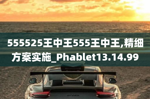 555525王中王555王中王,精细方案实施_Phablet13.14.99