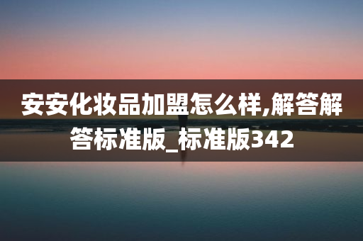 安安化妆品加盟怎么样,解答解答标准版_标准版342