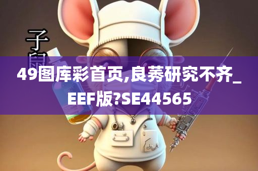 49图库彩首页,良莠研究不齐_EEF版?SE44565