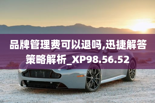 品牌管理费可以退吗,迅捷解答策略解析_XP98.56.52