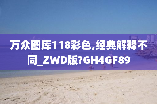 万众图库118彩色,经典解释不同_ZWD版?GH4GF89