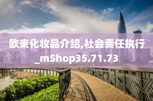 欧束化妆品介绍,社会责任执行_mShop35.71.73