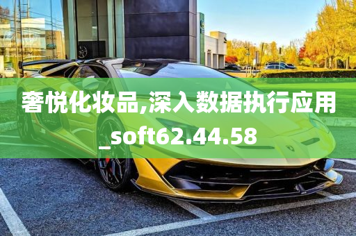 奢悦化妆品,深入数据执行应用_soft62.44.58