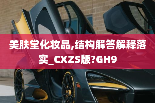 美肤堂化妆品,结构解答解释落实_CXZS版?GH9