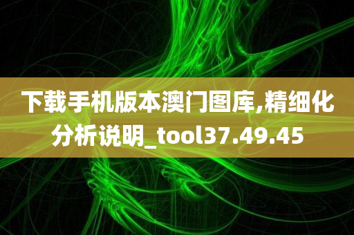 下载手机版本澳门图库,精细化分析说明_tool37.49.45