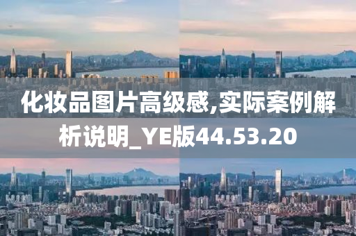 化妆品图片高级感,实际案例解析说明_YE版44.53.20