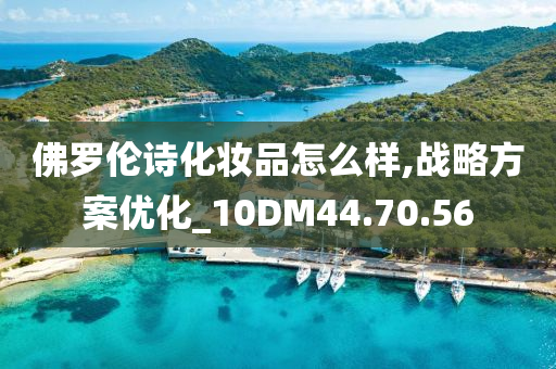 佛罗伦诗化妆品怎么样,战略方案优化_10DM44.70.56