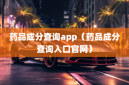 药品成分查询app（药品成分查询入口官网）