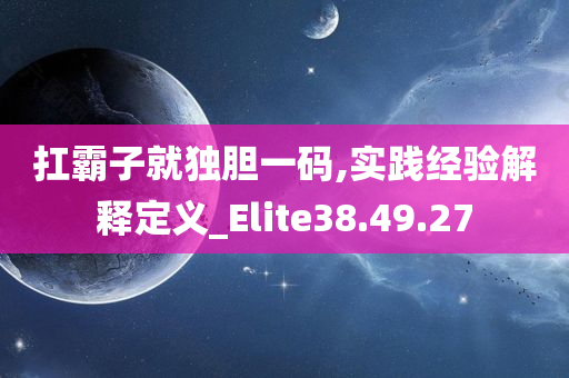 扛霸子就独胆一码,实践经验解释定义_Elite38.49.27