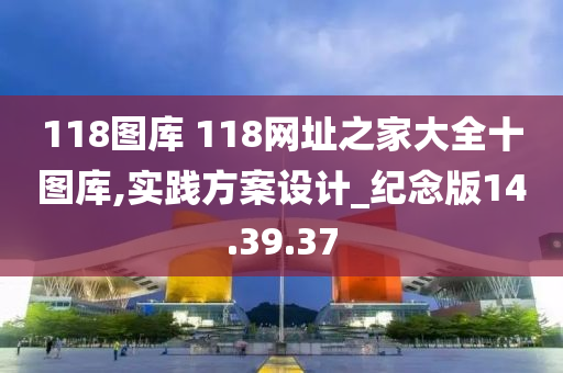 118图库 118网址之家大全十图库,实践方案设计_纪念版14.39.37