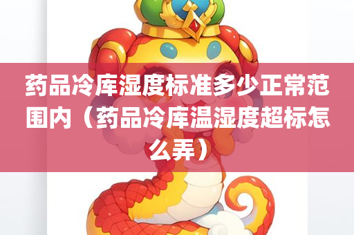 药品冷库湿度标准多少正常范围内（药品冷库温湿度超标怎么弄）