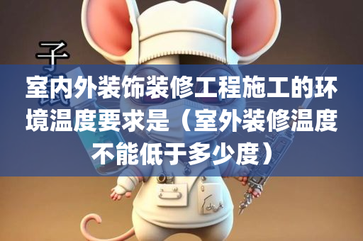 室内外装饰装修工程施工的环境温度要求是（室外装修温度不能低于多少度）