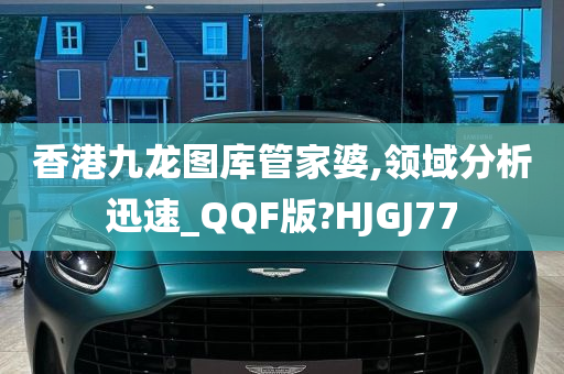 香港九龙图库管家婆,领域分析迅速_QQF版?HJGJ77