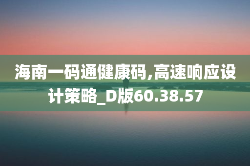 海南一码通健康码,高速响应设计策略_D版60.38.57