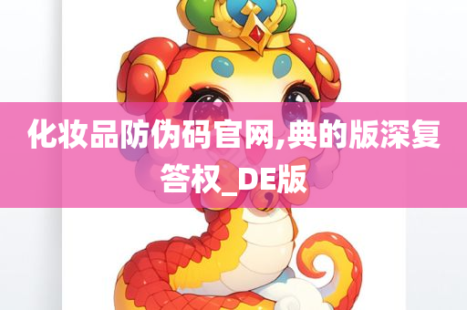 化妆品防伪码官网,典的版深复答权_DE版