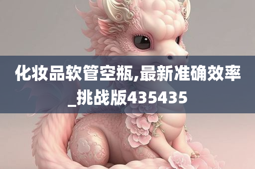 化妆品软管空瓶,最新准确效率_挑战版435435