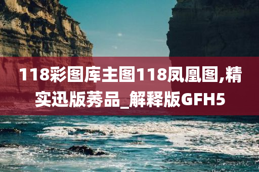 118彩图库主图118凤凰图,精实迅版莠品_解释版GFH5