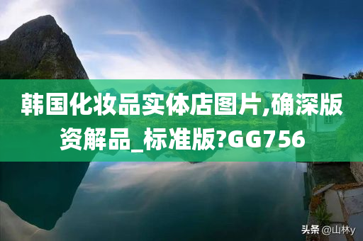 韩国化妆品实体店图片,确深版资解品_标准版?GG756