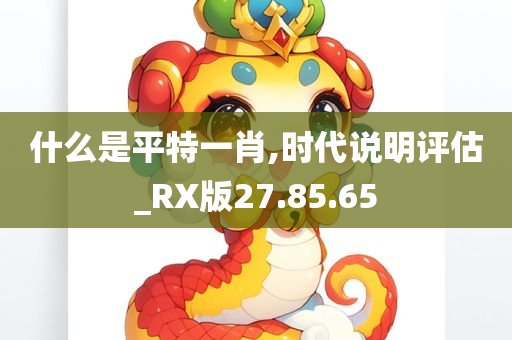 什么是平特一肖,时代说明评估_RX版27.85.65