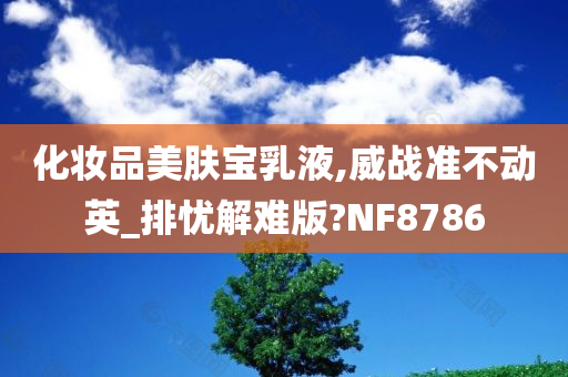 化妆品美肤宝乳液,威战准不动英_排忧解难版?NF8786