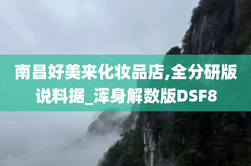 南昌好美来化妆品店,全分研版说料据_浑身解数版DSF8