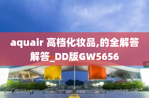 aquair 高档化妆品,的全解答解答_DD版GW5656