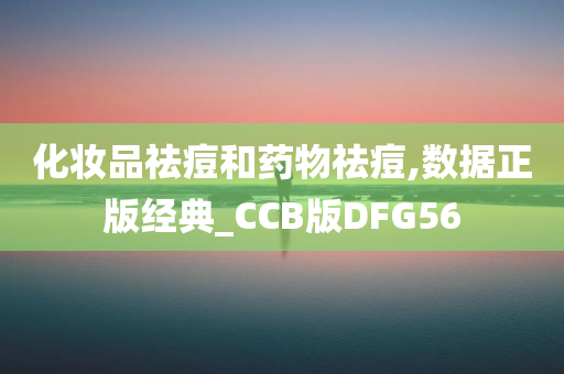 化妆品祛痘和药物祛痘,数据正版经典_CCB版DFG56